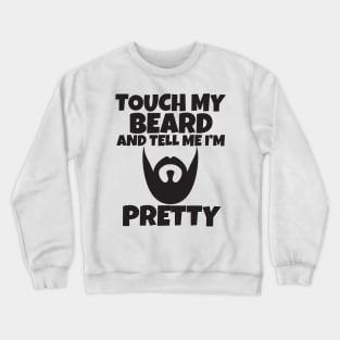 Touch My Beard And Tell Me I'm Pretty Crewneck Sweatshirt